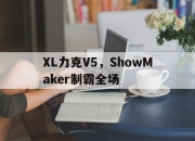 开云体育在线-关于XL力克V5，ShowMaker制霸全场的信息