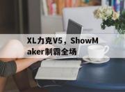 开云体育在线-关于XL力克V5，ShowMaker制霸全场的信息